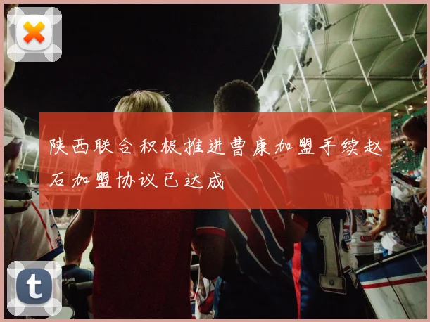 陕西联合积极推进曹康加盟手续赵石加盟协议已达成