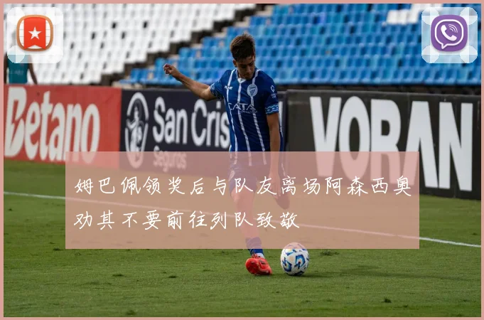 姆巴佩领奖后与队友离场阿森西奥劝其不要前往列队致敬