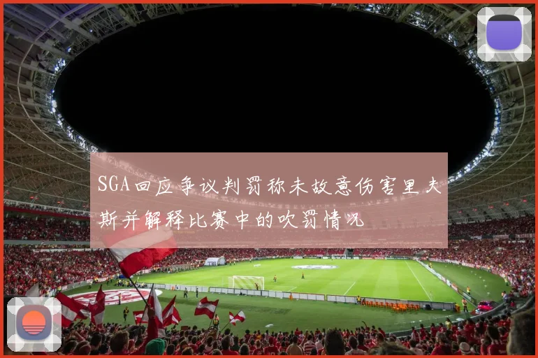 SGA回应争议判罚称未故意伤害里夫斯并解释比赛中的吹罚情况