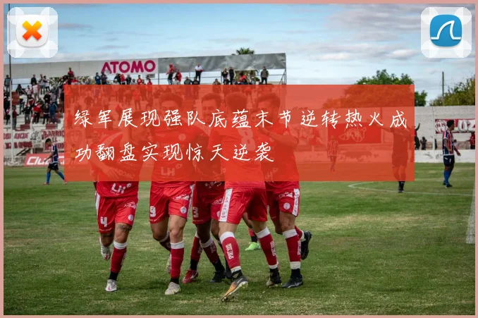 绿军展现强队底蕴末节逆转热火成功翻盘实现惊天逆袭