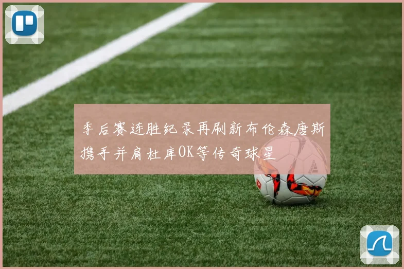 季后赛连胜纪录再刷新布伦森唐斯携手并肩杜库OK等传奇球星