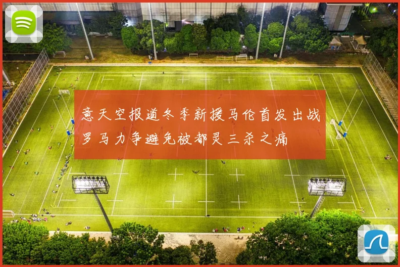 意天空报道冬季新援马伦首发出战罗马力争避免被都灵三杀之痛