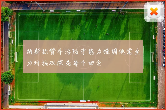 纳斯称赞乔治防守能力强调他需全力对抗双探花每个回合