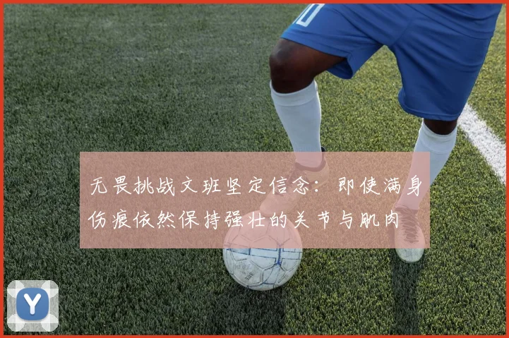 无畏挑战文班坚定信念：即使满身伤痕依然保持强壮的关节与肌肉
