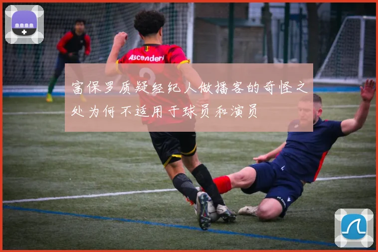 富保罗质疑经纪人做播客的奇怪之处为何不适用于球员和演员