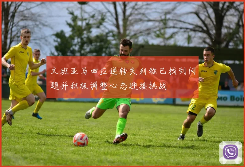 文班亚马回应逆转失利称已找到问题并积极调整心态迎接挑战