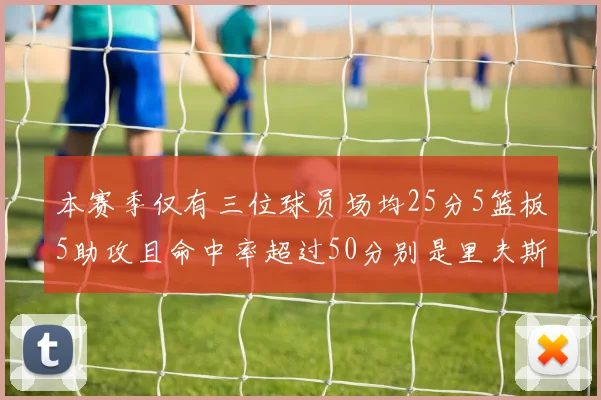 本赛季仅有三位球员场均25分5篮板5助攻且命中率超过50分别是里夫斯约基奇和字母哥